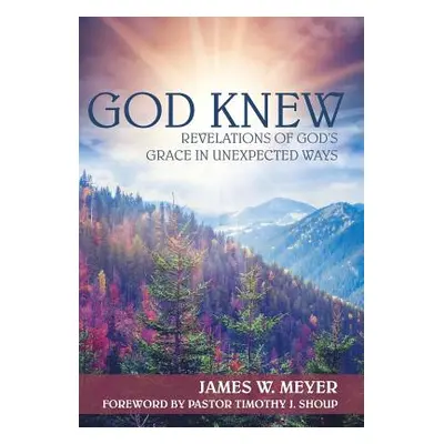 "God Knew: Revelations of God's Grace in Unexpected Ways" - "" ("Meyer James W.")