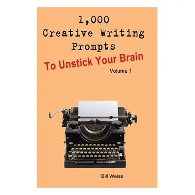 "1,000 Creative Writing Prompts to Unstick Your Brain - Volume 1: 1,000 Creative Writing Prompts