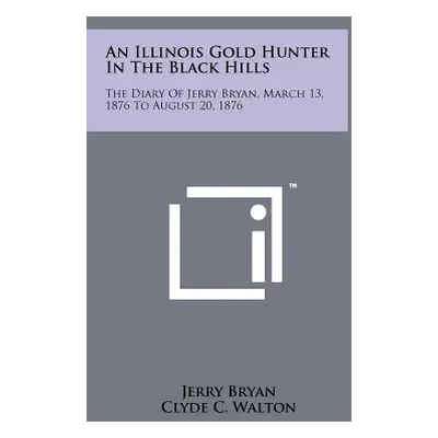 "An Illinois Gold Hunter in the Black Hills: The Diary of Jerry Bryan, March 13, 1876 to August 