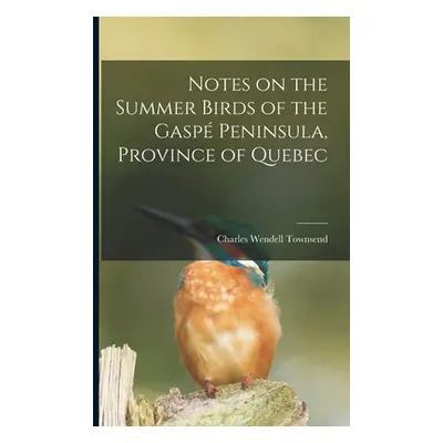 "Notes on the Summer Birds of the Gasp Peninsula, Province of Quebec [microform]" - "" ("Townsen