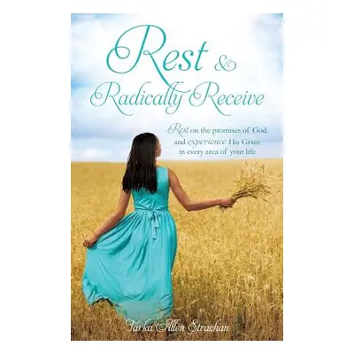 "Rest & Radically Receive: Rest on the promises of God and experience His Grace in every area of