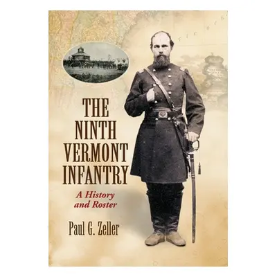 "The Ninth Vermont Infantry: A History and Roster" - "" ("Zeller Paul G.")