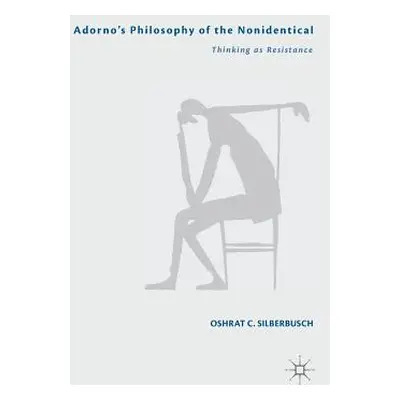 "Adorno's Philosophy of the Nonidentical: Thinking as Resistance" - "" ("Silberbusch Oshrat C.")