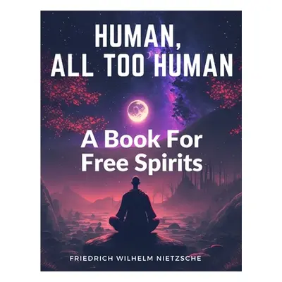 "Human, All Too Human: A Book For Free Spirits" - "" ("Friedrich Wilhelm Nietzsche")