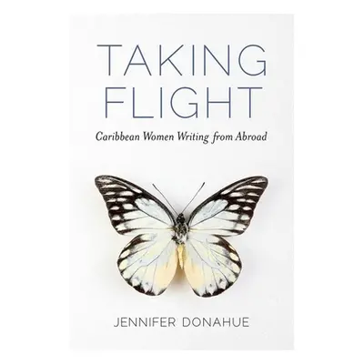 "Taking Flight: Caribbean Women Writing from Abroad" - "" ("Donahue Jennifer")