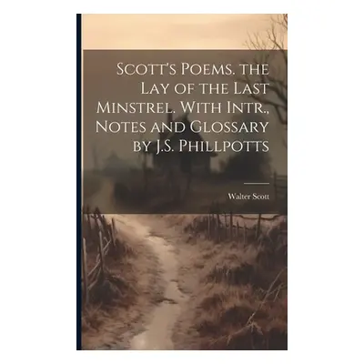 "Scott's Poems. the Lay of the Last Minstrel. With Intr., Notes and Glossary by J.S. Phillpotts"