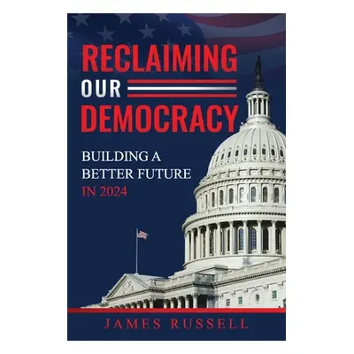 "Reclaiming Our Democracy: Building a Better Future In 2024" - "" ("Russell James")