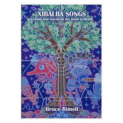 "Xibalba Songs: Echoes and Voices on the Road to Death" - "" ("Rimell Bruce")