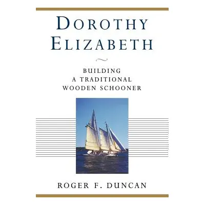 "Dorothy Elizabeth: Building a Traditional Wooden Schooner" - "" ("Duncan Roger F.")