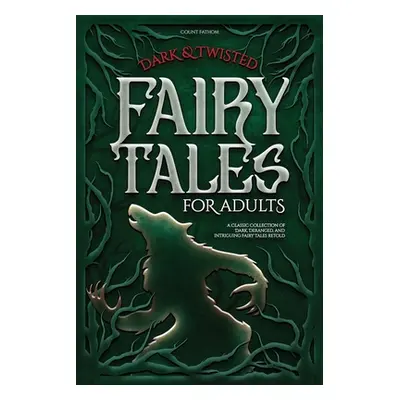 "Dark & Twisted Fairy Tales for Adults: A Classic Collection of Dark, Deranged, and Intriguing F