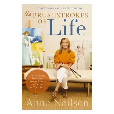 "The Brushstrokes of Life: Discovering How God Brings Beauty and Purpose to Your Story" - "" ("N