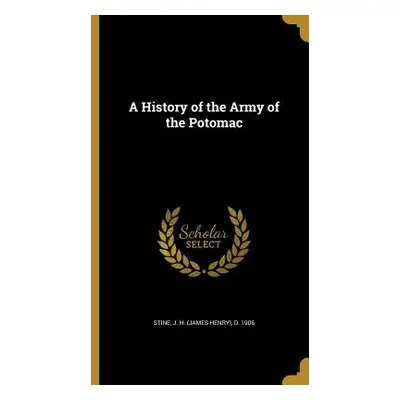 "A History of the Army of the Potomac" - "" ("Stine J. H. (James Henry) D. 1906")