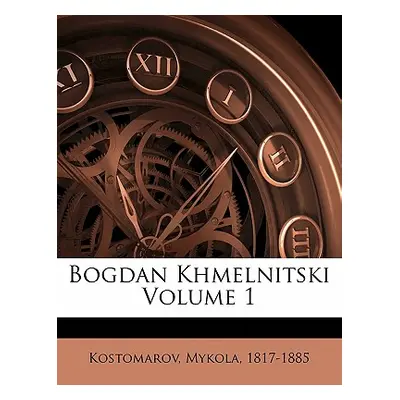 "Bogdan Khmelnitski Volume 1" - "" ("1817-1885 Kostomarov Mykola")