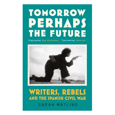 "Tomorrow Perhaps the Future" - "Writers, Rebels and the Spanish Civil War" ("Watling Sarah")