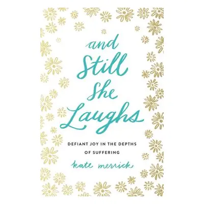 "And Still She Laughs: Defiant Joy in the Depths of Suffering" - "" ("Merrick Kate")