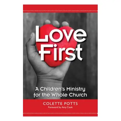 "Love First: A Children's Ministry for the Whole Church" - "" ("Potts Colette")