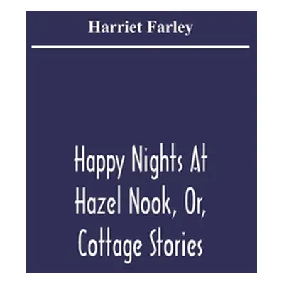 "Happy Nights At Hazel Nook, Or, Cottage Stories" - "" ("Farley Harriet")