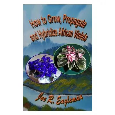 "How to Grow, Propagate and Hybridize African Violets" - "" ("Eagleman Joe R.")