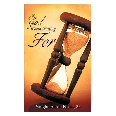 "A God Worth Waiting For" - "" ("Foster Vaughn Aaron Sr.")