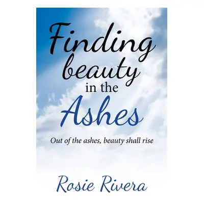 "Finding Beauty in the Ashes: Out of the Ashes, Beauty Shall Rise" - "" ("Rivera Rosie")