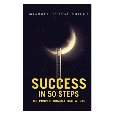 "Success in 50 Steps: The Proven Formula That Works" - "" ("Knight Michael George")