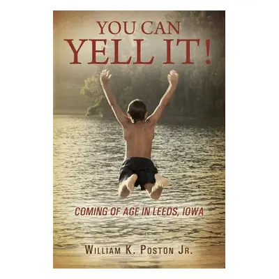 "You Can Yell It! Coming of Age in Leeds, Iowa" - "" ("Poston William K. Jr.")