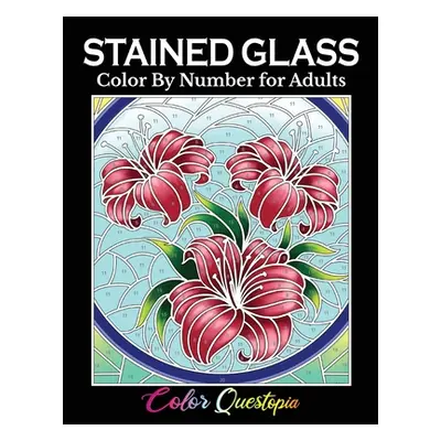 "Stained Glass Color by Number For Adults: Coloring Book Featuring Flowers, Landscapes, Birds an