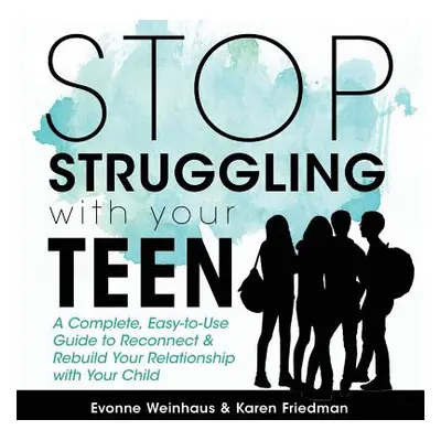 "Stop Struggling with Your Teen: A Complete, Easy-To-Use Guide to Reconnect & Rebuild Your Relat