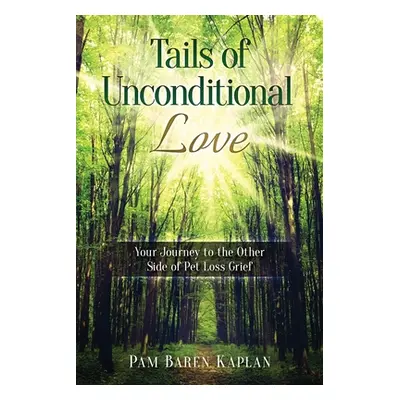 "Tails of Unconditional Love: Your Journey to the Other Side of Pet Loss Grief" - "" ("Kaplan Pa