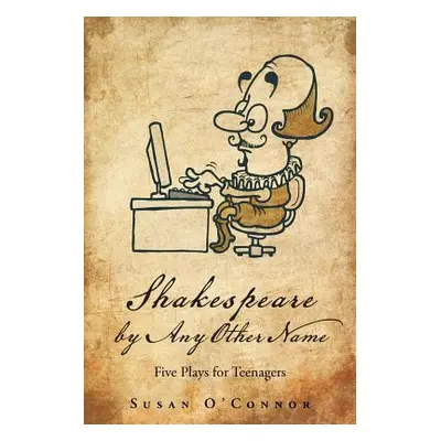 "Shakespeare by Any Other Name: Five Plays for Teenagers" - "" ("O'Connor Susan")