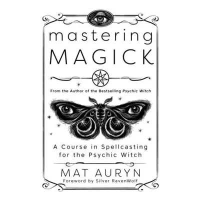 "Mastering Magick: A Course in Spellcasting for the Psychic Witch" - "" ("Auryn Mat")