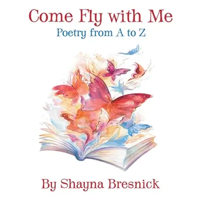 "Come Fly with Me: Poetry from A to Z" - "" ("Bresnick Shayna")