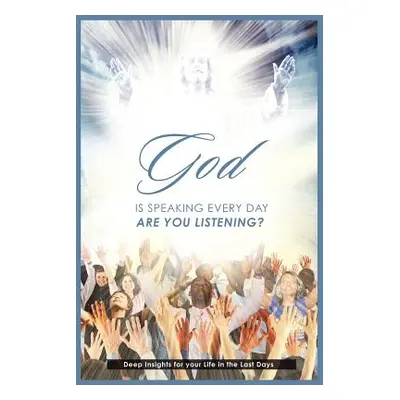 "God is Speaking Everyday: Are You Listening?: Deep Insights for your Life in the Last Days" - "