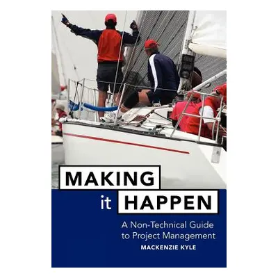 "Making It Happen: A Non-Technical Guide to Project Management" - "" ("Kyle MacKenzie")