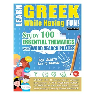 "Learn Greek While Having Fun! - For Adults: EASY TO ADVANCED - STUDY 100 ESSENTIAL THEMATICS WI