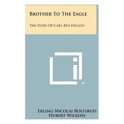 "Brother to the Eagle: The Story of Carl Ben Eielson" - "" ("Rolfsrud Erling Nicolai")