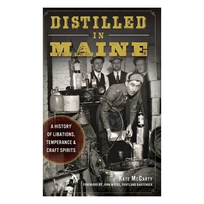 "Distilled in Maine: A History of Libations, Temperance & Craft Spirits" - "" ("McCarty Kate")