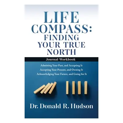 "Life Compass: FINDING YOUR TRUE NORTH - Journal Workbook: Admitting Your Past, and Accepting It