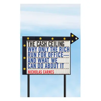 "The Cash Ceiling: Why Only the Rich Run for Office--And What We Can Do about It" - "" ("Carnes 