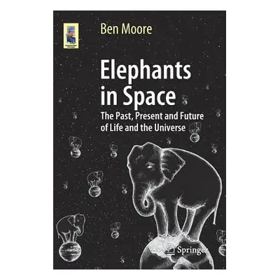 "Elephants in Space: The Past, Present and Future of Life and the Universe" - "" ("Moore Ben")