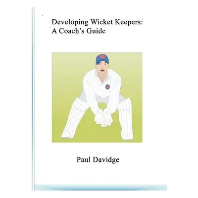 "Developing Wicket Keepers: A Coach's Guide" - "" ("Davidge Paul")