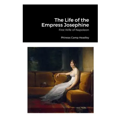 "The Life of the Empress Josephine: First Wife of Napoleon" - "" ("Headley Phineas Camp")