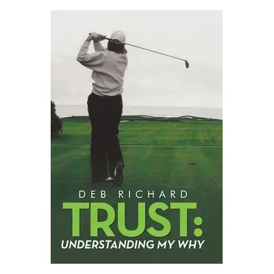 "Trust: Understanding My Why" - "" ("Deb Richard")