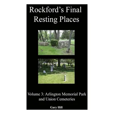 "Rockford's Final Resting Places: Volume 3: Arlington Memorial Park and Union Cemeteries" - "" (