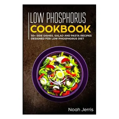 "Low Phosphorus Cookbook: 50+ Side Dishes, Salad and Pasta Recipes Designed for Low Phosphorus D