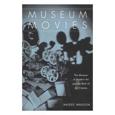 "Museum Movies: The Museum of Modern Art and the Birth of Art Cinema" - "" ("Wasson Haidee")