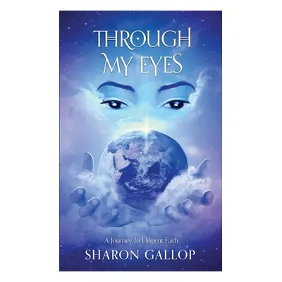 "Through My Eyes: A Journey in Diligent Faith" - "" ("Gallop Sharon")