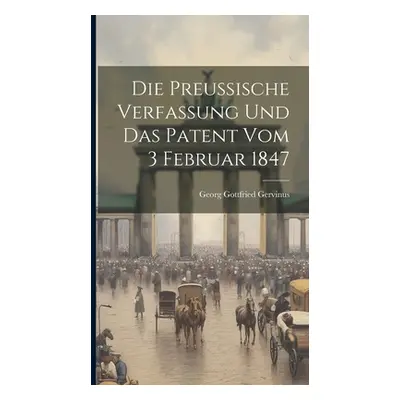 "Die Preussische Verfassung und das Patent vom 3 Februar 1847" - "" ("Gervinus Georg Gottfried")