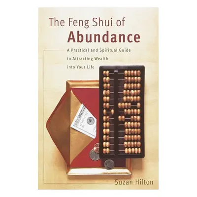 "The Feng Shui of Abundance: A Practical and Spiritual Guide to Attracting Wealth Into Your Life