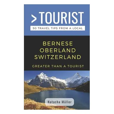 "Greater Than a Tourist- Bernese Oberland Switzerland: 50 Travel Tips from a Local" - "" ("Touri